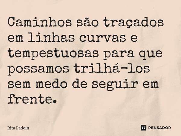 ⁠Caminhos são traçados em linhas curvas e tempestuosas para que possamos trilhá-los sem medo de seguir em frente.... Frase de Rita Padoin.