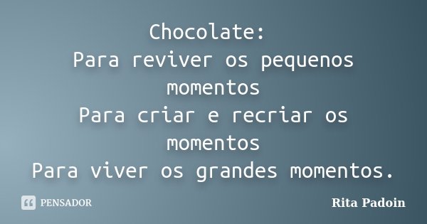 Chocolate: Para reviver os pequenos momentos Para criar e recriar os momentos Para viver os grandes momentos.... Frase de Rita Padoin.