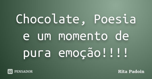 Chocolate, Poesia e um momento de pura emoção!!!!... Frase de Rita Padoin.