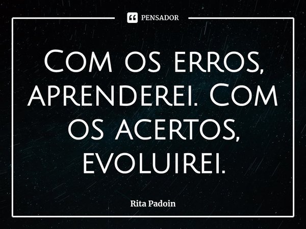 ⁠Com os erros, aprenderei. Com os acertos, evoluirei.... Frase de Rita Padoin.
