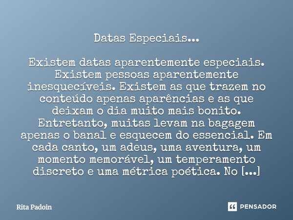 ⁠Datas Especiais... Existem datas aparentemente especiais. Existem pessoas aparentemente inesquecíveis. Existem as que trazem no conteúdo apenas aparências e as... Frase de Rita Padoin.