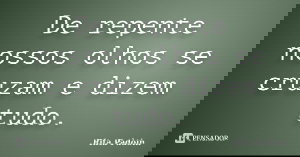 De repente nossos olhos se cruzam e dizem tudo.... Frase de Rita Padoin.