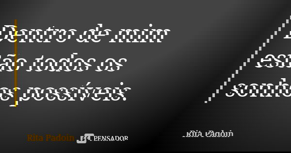 Dentro de mim estão todos os sonhos possíveis.... Frase de Rita Padoin.