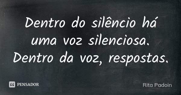 Dentro do silêncio há uma voz silenciosa. Dentro da voz, respostas.... Frase de Rita Padoin.