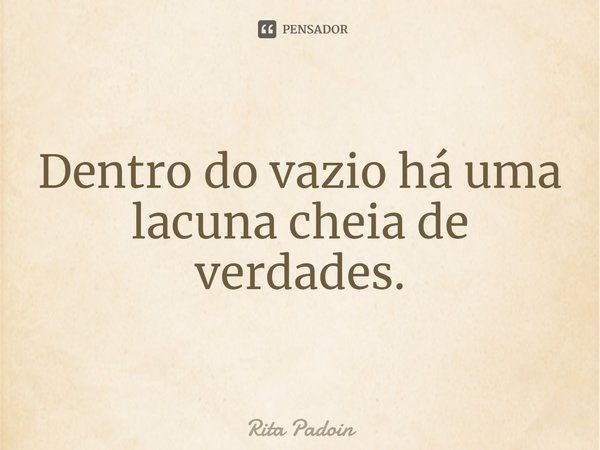 ⁠Dentro do vazio há uma lacuna cheia de verdades.... Frase de Rita Padoin.