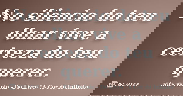 No silêncio do teu olhar vive a certeza do teu querer.... Frase de Rita Padoin - Do Livro ''A Cor do Infinito.