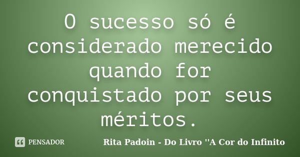 O sucesso só é considerado merecido quando for conquistado por seus méritos.... Frase de Rita Padoin - Do Livro ''A Cor do Infinito.