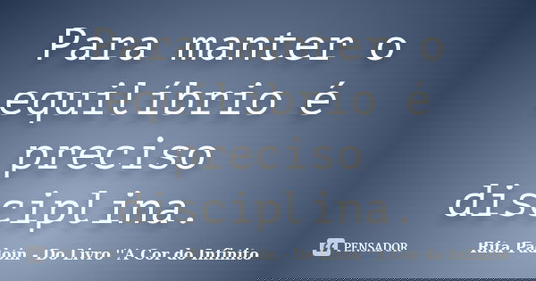 Para manter o equilíbrio é preciso disciplina.... Frase de Rita Padoin - Do Livro ''A Cor do Infinito.