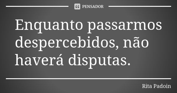 Enquanto passarmos despercebidos, não haverá disputas.... Frase de Rita Padoin.