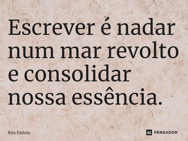 ⁠Escrever é nadar num mar revolto e consolidar nossa essência.... Frase de Rita Padoin.