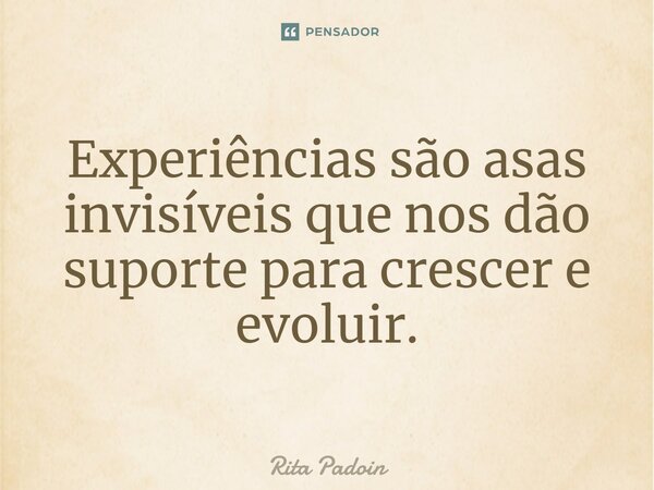 ⁠Experiências são asas invisíveis que nos dão suporte para crescer e evoluir.... Frase de Rita Padoin.