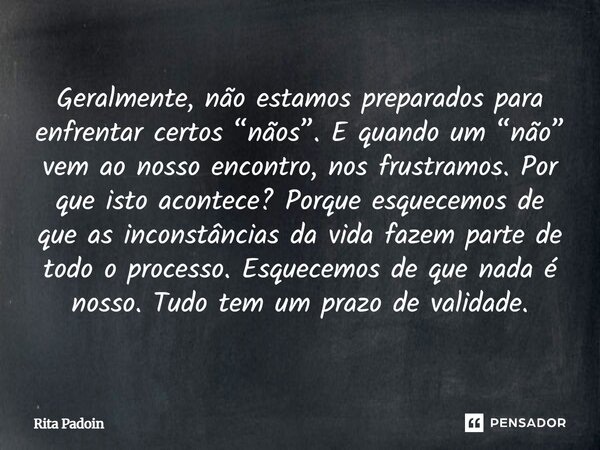 Geralmente, não estamos preparados para enfrentar certos “nãos”. E quando um “não” vem ao nosso encontro, nos frustramos. Por que isto acontece? Porque esquece... Frase de Rita Padoin.