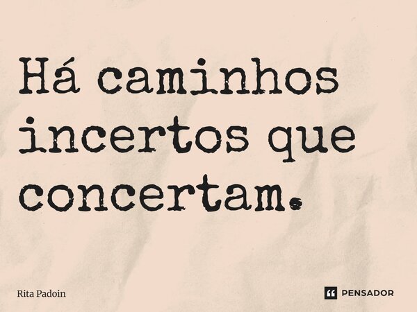 ⁠Há caminhos incertos que consertam.... Frase de Rita Padoin.