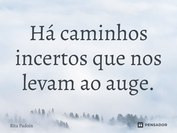 ⁠Há caminhos incertos que nos levam ao auge.... Frase de Rita Padoin.