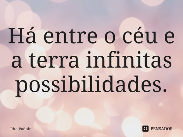 ⁠Há entre o céu e a terra infinitas possibilidades.... Frase de Rita Padoin.