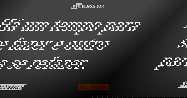 Há um tempo para se fazer e outro para se refazer.... Frase de Rita Padoin.