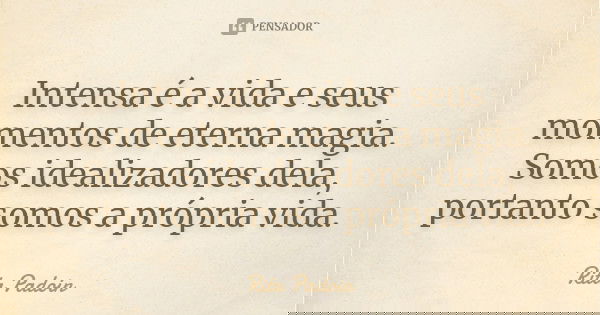 Intensa é a vida e seus momentos de eterna magia. Somos idealizadores dela, portanto somos a própria vida.... Frase de Rita Padoin.