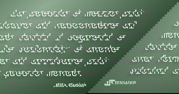 La poesia è mezzo più sicuro di nascondere al mondo tutti i segreti e tutte le volontà; è anche una forma di arrivare più vicini a questo mondo.... Frase de Rita Padoin.