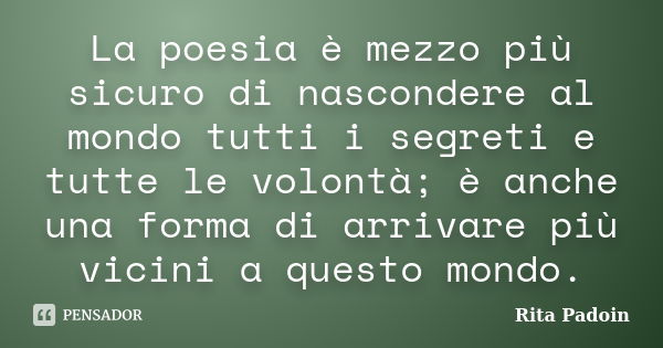 La poesia è mezzo più sicuro di nascondere al mondo tutti i segreti e tutte le volontà; è anche una forma di arrivare più vicini a questo mondo.... Frase de Rita Padoin.