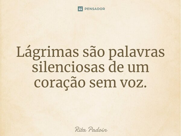 ⁠Lágrimas são palavras silenciosas de um coração sem voz.... Frase de Rita Padoin.