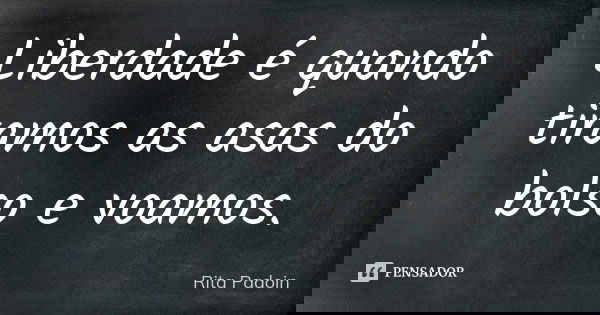 Liberdade é quando tiramos as asas do bolso e voamos.... Frase de Rita Padoin.