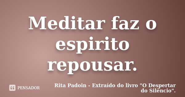 Meditar faz o espirito repousar.... Frase de Rita Padoin - Extraído do livro 