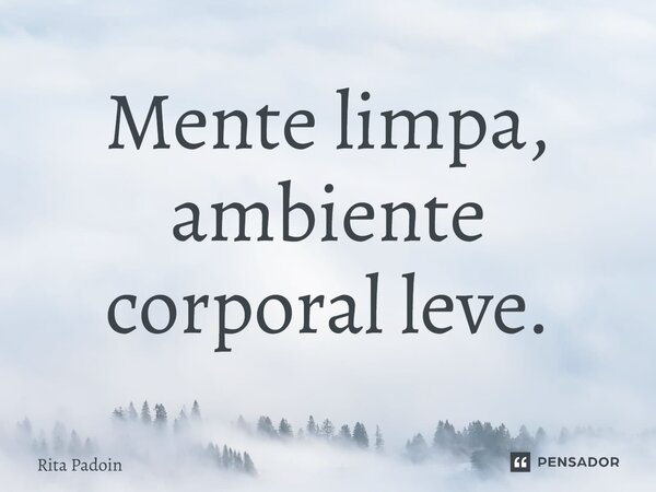 ⁠Mente limpa, ambiente corporal leve.... Frase de Rita Padoin.