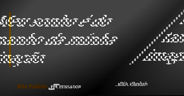 Meu sonho é do tamanho da minha imaginação.... Frase de Rita Padoin.