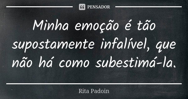 Minha emoção é tão supostamente infalível, que não há como subestimá-la.... Frase de Rita Padoin.