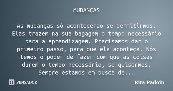 MUDANÇAS As mudanças só acontecerão se permitirmos. Elas trazem na sua bagagem o tempo necessário para a aprendizagem. Precisamos dar o primeiro passo, para que... Frase de Rita Padoin.