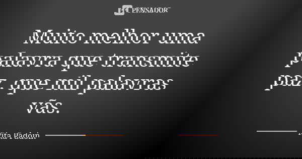 Muito melhor uma palavra que transmite paz, que mil palavras vãs.... Frase de Rita Padoin.