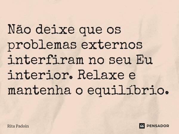 ⁠Não deixe que os problemas externos interfiram no seu Eu interior. Relaxe e mantenha o equilíbrio.... Frase de Rita Padoin.