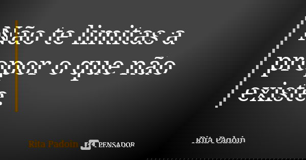 Não te limitas a propor o que não existe.... Frase de Rita Padoin.