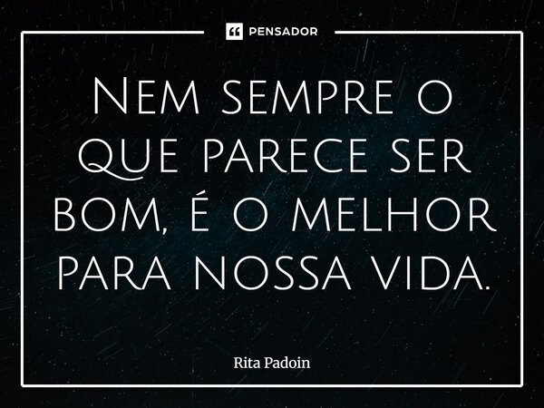 ⁠Nem sempre o que parece ser bom, é o melhor para nossa vida.... Frase de Rita Padoin.
