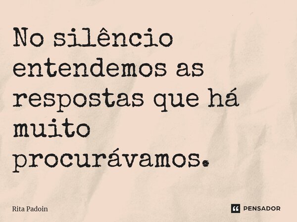 ⁠No silêncio entendemos as respostas que há muito procurávamos.... Frase de Rita Padoin.
