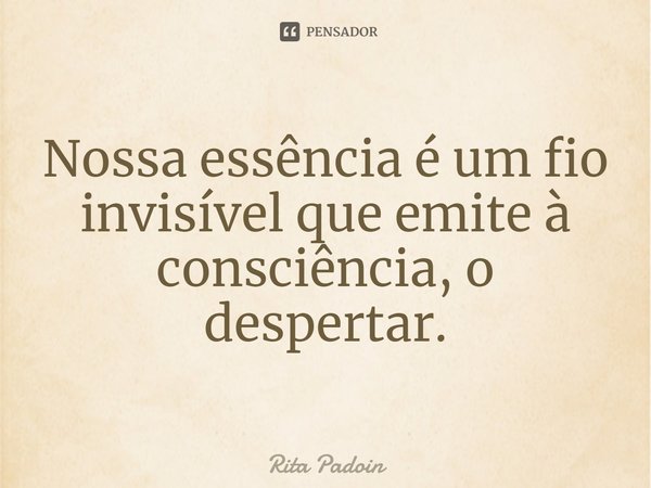 ⁠Nossa essência é um fio invisível que emite à consciência, o despertar.... Frase de Rita Padoin.