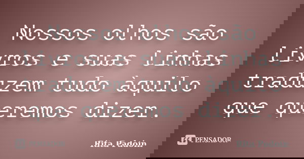 Nossos olhos são livros e suas linhas traduzem tudo àquilo que queremos dizer.... Frase de Rita Padoin.