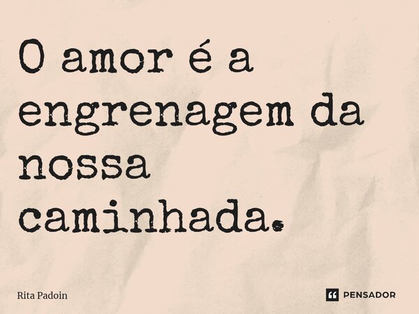 ⁠O amor é a engrenagem da nossa caminhada.... Frase de Rita Padoin.