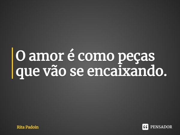 ⁠O amor é como peças que vão se encaixando.... Frase de Rita Padoin.