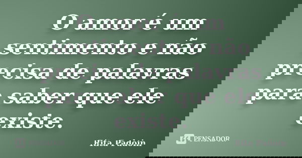 O amor é um sentimento e não precisa de palavras para saber que ele existe.... Frase de Rita Padoin.