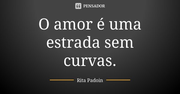 O amor é uma estrada sem curvas.... Frase de Rita Padoin.