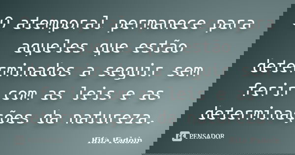O atemporal permanece para aqueles que estão determinados a seguir sem ferir com as leis e as determinações da natureza.... Frase de Rita Padoin.