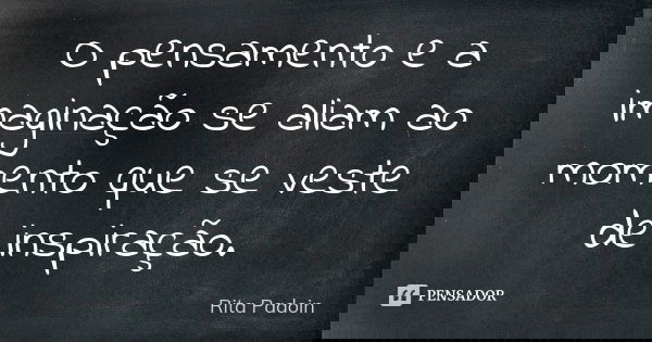 O pensamento e a imaginação se aliam ao momento que se veste de inspiração.... Frase de Rita Padoin.
