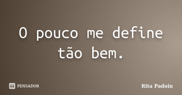 O pouco me define tão bem.... Frase de Rita Padoin.