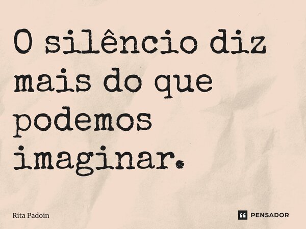 ⁠O silêncio diz mais do que podemos imaginar.... Frase de Rita Padoin.