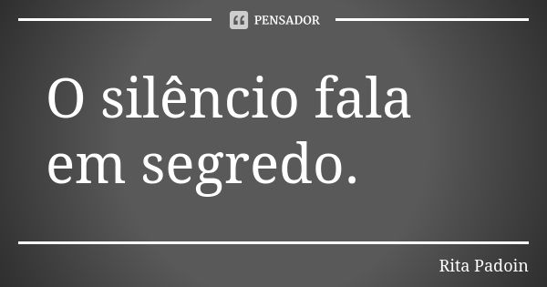 O silêncio fala em segredo.... Frase de Rita Padoin.