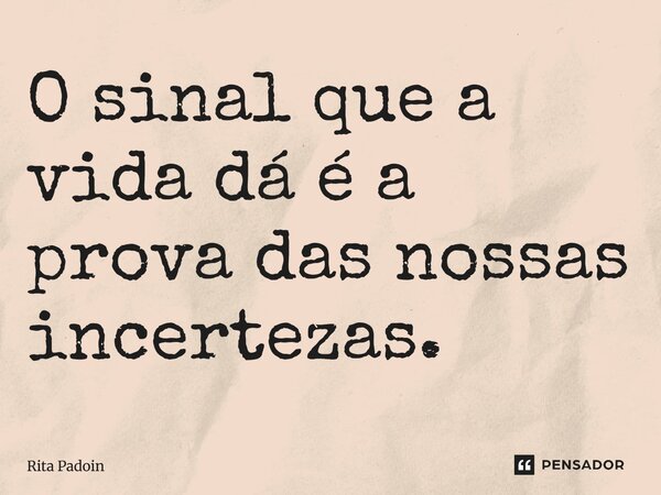 ⁠O sinal que a vida dá é a prova das nossas incertezas.... Frase de Rita Padoin.