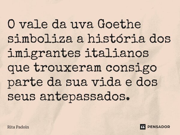 ⁠O vale da uva Goethe simboliza a história dos imigrantes italianos que trouxeram consigo parte da sua vida e dos seus antepassados.... Frase de Rita Padoin.