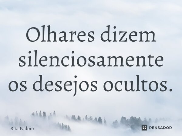 ⁠Olhares dizem silenciosamente os desejos ocultos.... Frase de Rita Padoin.