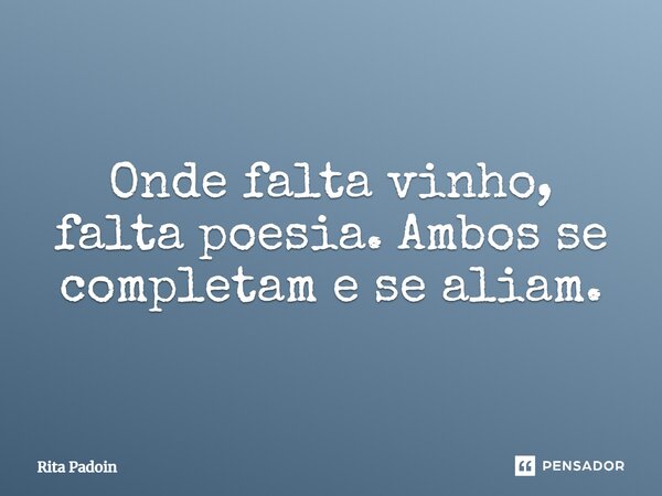 ⁠Onde falta vinho, falta poesia. Ambos se completam e se aliam.... Frase de Rita Padoin.